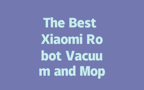 The Best Xiaomi Robot Vacuum and Mop: Your Ultimate Cleaning Companion