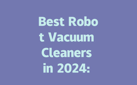 Best Robot Vacuum Cleaners in 2024: Top Picks and Reviews for Every Home