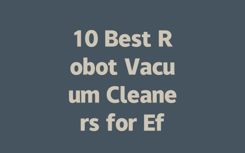 10 Best Robot Vacuum Cleaners for Effortless Home Cleaning in 2023