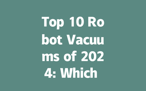 Top 10 Robot Vacuums of 2024: Which One Is Right for You?