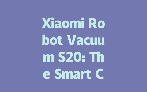 Xiaomi Robot Vacuum S20: The Smart Cleaning Solution You Need