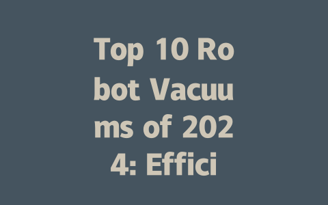Top 10 Robot Vacuums of 2024: Efficient Cleaning Solutions for Your Home