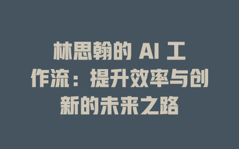 林思翰的 AI 工作流:提升效率與創新的未來之路