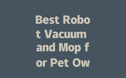 Best Robot Vacuum and Mop for Pet Owners: Top Picks for 2024