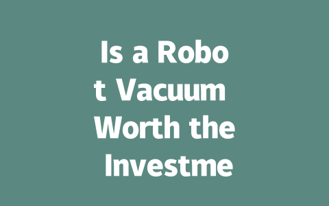 Is a Robot Vacuum Worth the Investment? Pros and Cons Explained