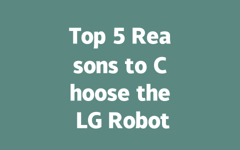 Top 5 Reasons to Choose the LG Robot Vacuum for Your Home Cleaning Needs