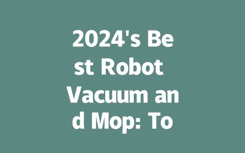 2024's Best Robot Vacuum and Mop: Top Picks for Effortless Cleaning
