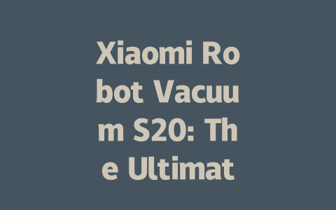 Xiaomi Robot Vacuum S20: The Ultimate Cleaning Companion Unleashed